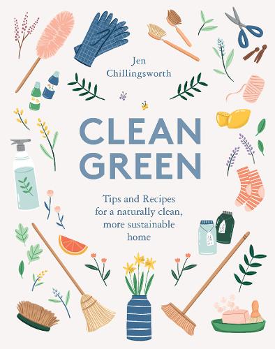Clean Green: Tips and Recipes for a naturally clean, more sustainable home
